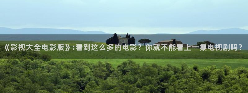 玉米视频樱桃视频草莓视频：《影视大全电影版》:看到这么多的电影？你就不能看上一集电视剧吗？
