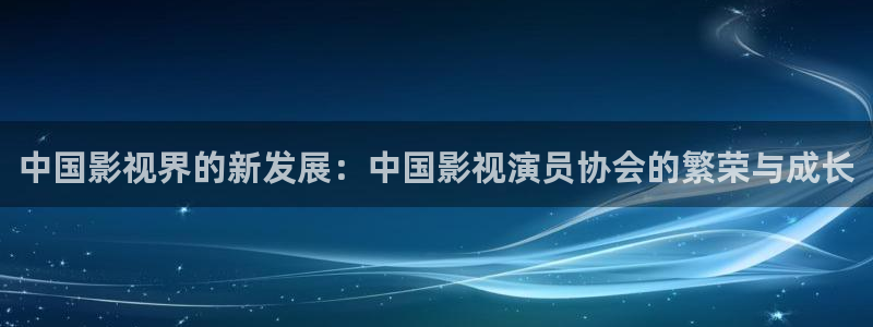 樱桃视频影视在线观看免费：中国影视界的新发展：中国影视演员协会的繁荣与成长