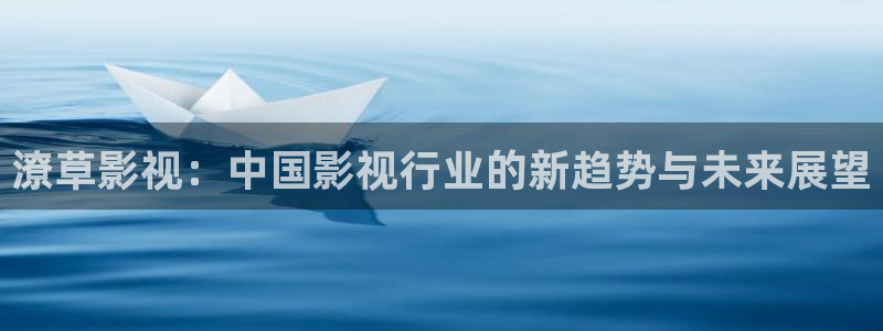 樱桃视频懂你更多：潦草影视：中国影视行业的新趋势与未来展望